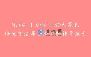 N164-【加密】30天家长培优方法课_虎爷聊辅导孩子