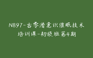 N897-古零潜意识催眠技术培训课-初级班第4期
