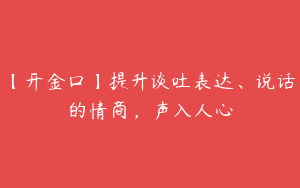 【开金口】提升谈吐表达、说话的情商，声入人心