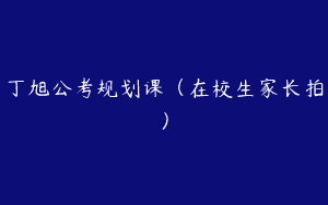 丁旭公考规划课（在校生家长拍）