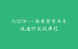 A1079—安装全专业系统造价实战课程