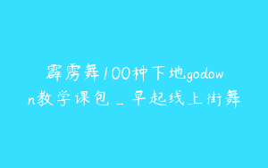 霹雳舞100种下地godown教学课包_早起线上街舞