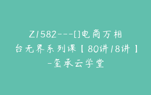 Z1582---[]电商万相台无界系列课【80讲18讲】-玺承云学堂