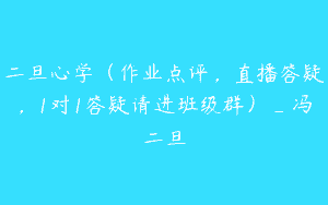 二旦心学（作业点评，直播答疑，1对1答疑请进班级群）_冯二旦