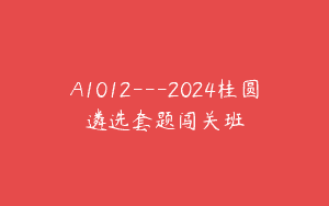 A1012—2024桂圆遴选套题闯关班