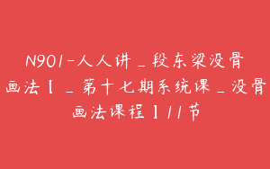N901-人人讲_段东梁没骨画法【_第十七期系统课_没骨画法课程】11节