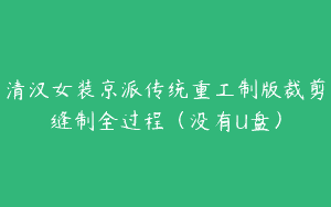 清汉女装京派传统重工制版裁剪缝制全过程（没有U盘）