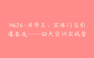 N626-洪帮主：实体门店引爆客流—-四天密训实战营