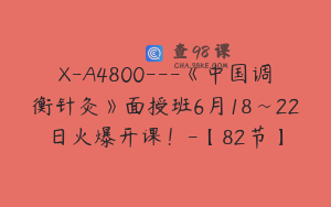 X-A4800---《中国调衡针灸》面授班6月18~22日火爆开课！-【82节】