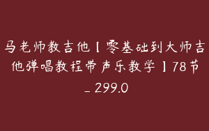 马老师教吉他【零基础到大师吉他弹唱教程带声乐教学】78节_299.0