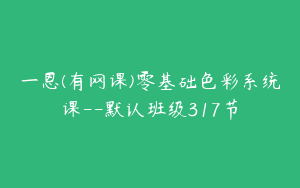 一恩(有网课)零基础色彩系统课--默认班级317节