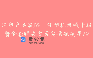 注塑产品缺陷，注塑机机械手报警全套解决方案实操视频课79