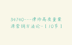 34740---律师高质量案源营销方法论-【10节】