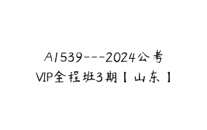 A1539—2024公考VIP全程班3期【山东】