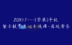 Z0917---[学浪]手机架子鼓零基础系统课-库玩音乐