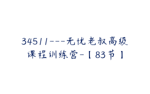 34511---无忧老叔高级课程训练营-【83节】
