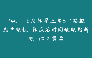 140_正反转星三角5个接触器带电机-转换后时间继电器断电-独立售卖