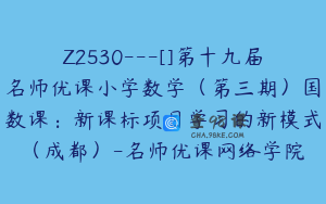 Z2530---[]第十九届名师优课小学数学（第三期）国数课：新课标项目学习的新模式（成都）-名师优课网络学院