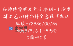 谷师傅零醒发包子培训-【冷发酵工艺10种馅料全套课程默认班级-7298670075450497316】-59900圆-30节