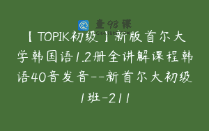 【TOPIK初级】新版首尔大学韩国语1.2册全讲解课程韩语40音发音–新首尔大初级1班-211