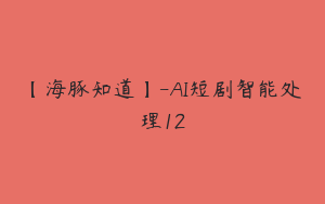 【海豚知道】-AI短剧智能处理12