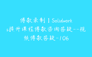 傅歌录制】Solidworks提升课程傅歌咨询答疑–视频傅歌答疑-106