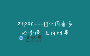 Z1288—[]中国香学必修课-上诗网课
