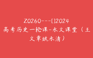 Z0260---[]2024高考历史一轮课-永文课堂（王文章姚永清）