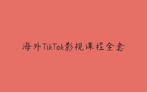 海外TikTok影视课程全套