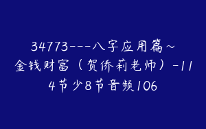 34773---八字应用篇～金钱财富（贺侨莉老师）-114节少8节音频106