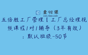 五倍胜工厂管理【工厂总经理视频课程1对1辅导（3年有效）：默认班级-50节