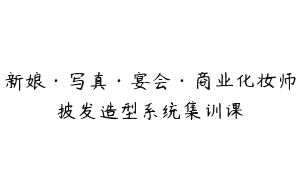 新娘·写真·宴会·商业化妆师披发造型系统集训课
