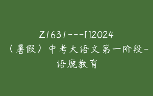 Z1631---[]2024（暑假）中考大语文第一阶段-语鹿教育