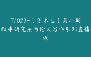 T1023-【学术志】第二期叙事研究法与论文写作系列直播课