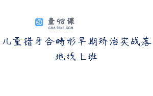 儿童错牙合畸形早期矫治实战落地线上班