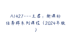 A1427—王君：新课标任务群系列课程（2024年版）