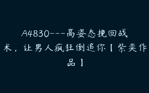 A4830---高姿态挽回战术，让男人疯狂倒追你【紫奕作品】