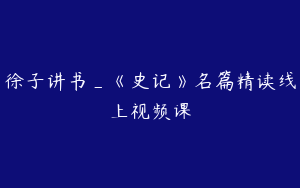 徐子讲书_《史记》名篇精读线上视频课