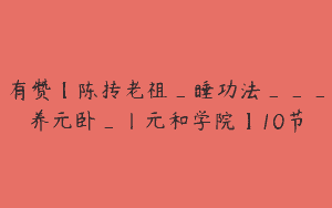 有赞【陈抟老祖_睡功法___养元卧_丨元和学院】10节