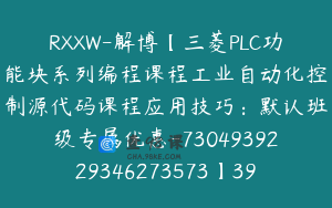 RXXW-解博【三菱PLC功能块系列编程课程工业自动化控制源代码课程应用技巧：默认班级专属优惠-7304939229346273573】399.0圆17节