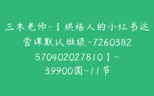 三木老师-【烘焙人的小红书运营课默认班级-7260382570402027810】-39900圆-11节