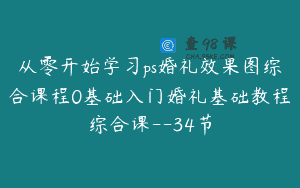 从零开始学习ps婚礼效果图综合课程0基础入门婚礼基础教程综合课–34节
