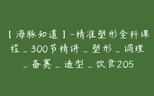【海豚知道】-精准塑形全科课程_300节精讲_塑形_调理_备赛_造型_饮食205