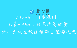 Z1296—[学浪]【10节-￥365】白老师高能量少年养成在线视频课_星瀚之光