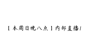 【本周日晚八点】内部直播1