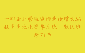 一即企业管理咨询业绩增长36技步步绝杀签单系统–默认班级71节