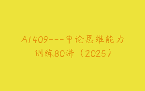 A1409—申论思维能力训练80讲（2025）