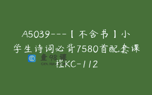 A5039—【不含书】小学生诗词必背7580首配套课程KC-112