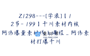 Z1298—[学浪]【12节-￥199】千川素材内核阿伟爆量素材线上课程_阿伟素材打爆千川