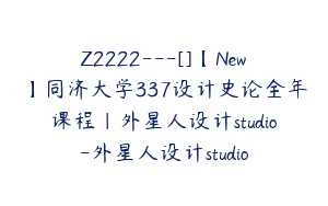 Z2222---[]【New】同济大学337设计史论全年课程｜外星人设计studio-外星人设计studio
